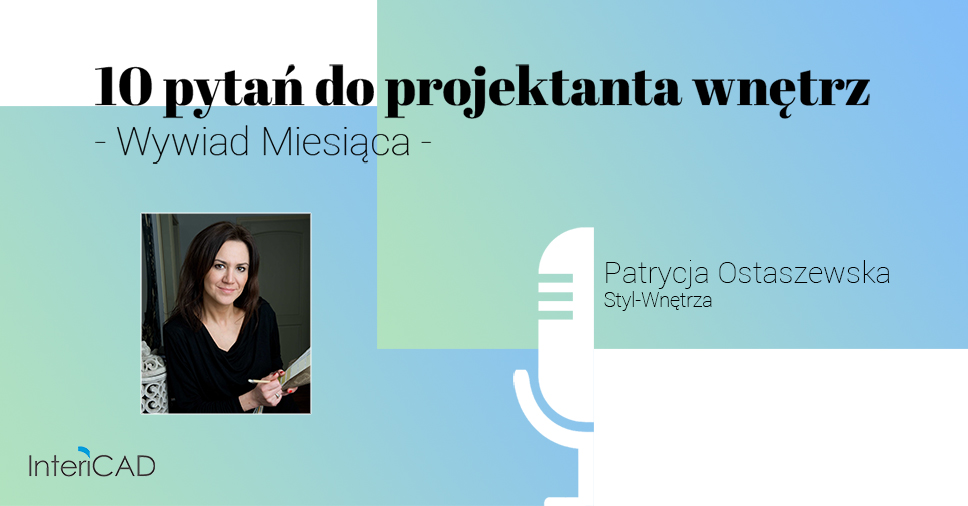 10 pytań do projektanta wnętrz. Wywiad miesiąca z Patrycją Ostaszewską, użytkowniczką programu InteriCAD i właścicielką biura Styl-Wnętrza